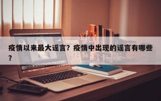 疫情以来最大谣言？疫情中出现的谣言有哪些？