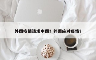 外国疫情请求中国？外国应对疫情？