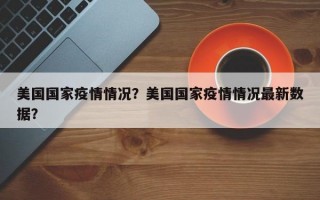 美国国家疫情情况？美国国家疫情情况最新数据？
