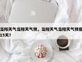 当阳天气当阳天气预，当阳天气当阳天气预报15天？
