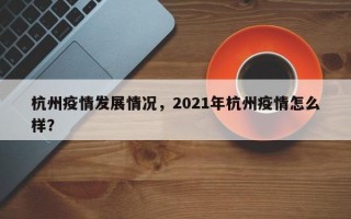 杭州疫情发展情况，2021年杭州疫情怎么样？