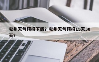 兖州天气预报下载？兖州天气预报15天30天？