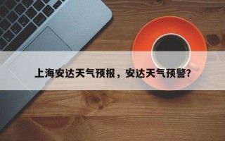 上海安达天气预报，安达天气预警？