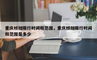 重庆桥隧限行时间和范围，重庆桥隧限行时间和范围是多少