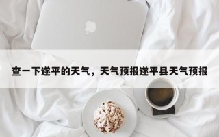 查一下遂平的天气，天气预报遂平县天气预报