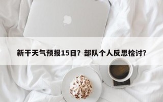 新干天气预报15日？部队个人反思检讨？