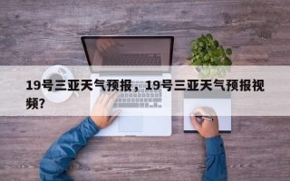 19号三亚天气预报，19号三亚天气预报视频？