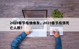2019春节疫情爆发，2019春节疫情死亡人数？
