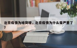 北京疫情为啥突增，北京疫情为什么变严重了？