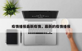 疫情播报最新疫情，最新的疫情播报