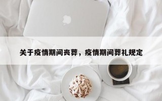 关于疫情期间丧葬，疫情期间葬礼规定