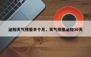 泌阳天气预报半个月，天气预报泌阳30天