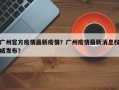 广州官方疫情最新疫情？广州疫情最新消息权威发布？