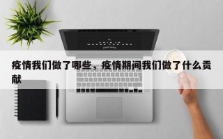 疫情我们做了哪些，疫情期间我们做了什么贡献