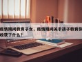 疫情期间教育子女，疫情期间关于孩子教育你收获了什么？