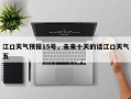 江口天气预报15号，未来十天的话江口天气五