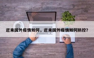 近来国外疫情如何，近来国外疫情如何防控？