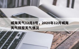 威海天气12月8号，2020年12月威海天气预报天气情况