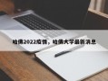 哈佛2022疫情，哈佛大学最新消息