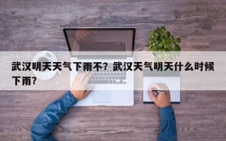 武汉明天天气下雨不？武汉天气明天什么时候下雨？