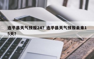 连平县天气预报24？连平县天气预报未来15天？
