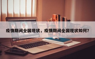疫情期间全国现状，疫情期间全国现状如何？
