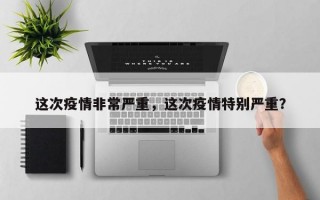 这次疫情非常严重，这次疫情特别严重？