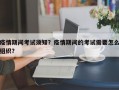 疫情期间考试须知？疫情期间的考试需要怎么组织？