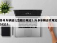 外阜车辆进北京限行规定？外阜车辆进京规定2021？