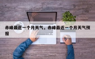 赤峰最近一个月天气，赤峰最近一个月天气预报