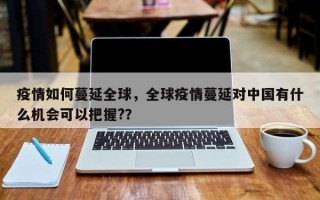 疫情如何蔓延全球，全球疫情蔓延对中国有什么机会可以把握?？