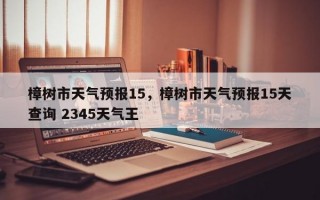 樟树市天气预报15，樟树市天气预报15天查询 2345天气王