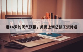 近16天的天气预报，美团上海总部工资待遇