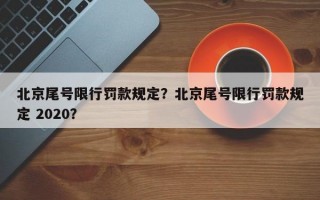 北京尾号限行罚款规定？北京尾号限行罚款规定 2020？