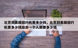 北京到美国纽约机票多少钱，北京到美国纽约机票多少钱旅游一个人需要多少钱