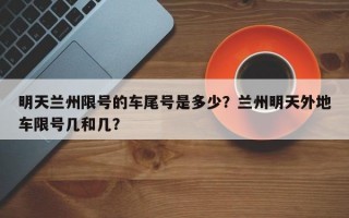 明天兰州限号的车尾号是多少？兰州明天外地车限号几和几？