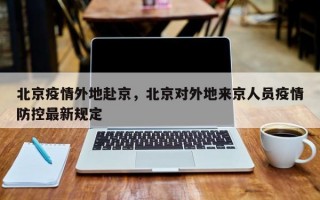 北京疫情外地赴京，北京对外地来京人员疫情防控最新规定