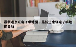 最新进京证电子眼地图，最新进京证电子眼地图导航