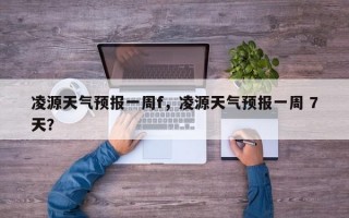凌源天气预报一周f，凌源天气预报一周 7天？