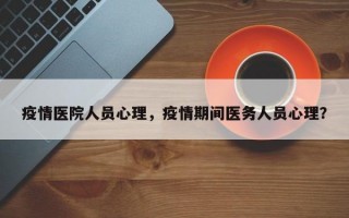 疫情医院人员心理，疫情期间医务人员心理？