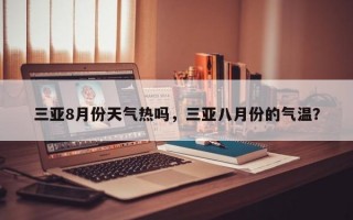 三亚8月份天气热吗，三亚八月份的气温？