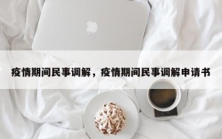 疫情期间民事调解，疫情期间民事调解申请书