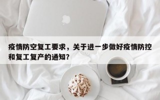 疫情防空复工要求，关于进一步做好疫情防控和复工复产的通知？