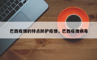 巴西疫情的特点防护疫情，巴西疫情病毒