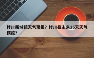 桦川新城镇天气预报？桦川县未来15天天气预报？