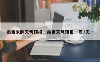 南京米胖天气预报，南京天气预报一周7天一