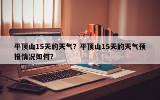 平顶山15天的天气？平顶山15天的天气预报情况如何？