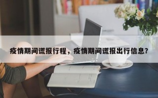 疫情期间谎报行程，疫情期间谎报出行信息？
