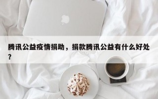 腾讯公益疫情捐助，捐款腾讯公益有什么好处？