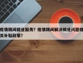 疫情期间就业服务？疫情期间解决就业问题相关补贴政策？